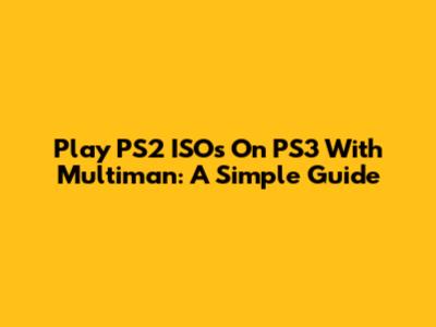 Play PS2 ISOs On PS3 With Multiman: A Simple Guide