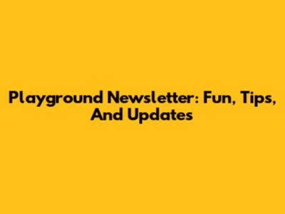 Playground Newsletter: Fun, Tips, And Updates