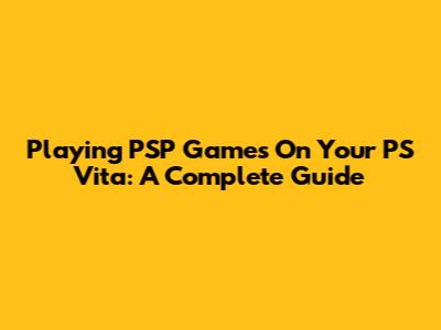 Playing PSP Games On Your PS Vita: A Complete Guide