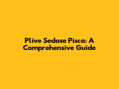 Plive Sedose Pisca: A Comprehensive Guide