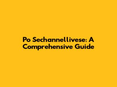 Po Sechannellivese: A Comprehensive Guide
