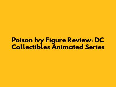 Poison Ivy Figure Review: DC Collectibles' Animated Series