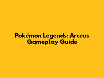 Pokémon Legends: Arceus Gameplay Guide