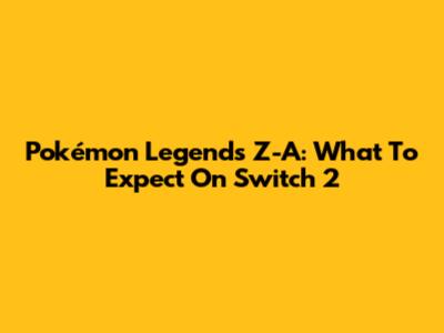 Pokémon Legends Z-A: What To Expect On Switch 2