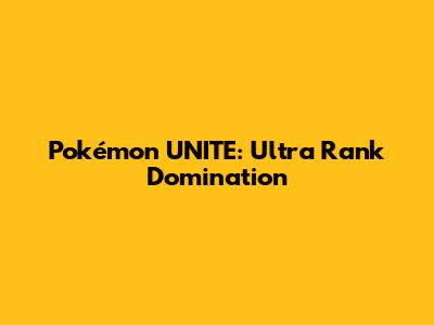 Pokémon UNITE: Ultra Rank Domination