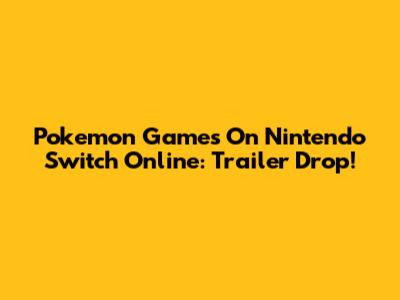 Pokemon Games On Nintendo Switch Online: Trailer Drop!