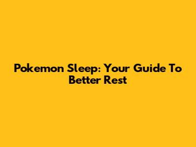 Pokemon Sleep: Your Guide To Better Rest