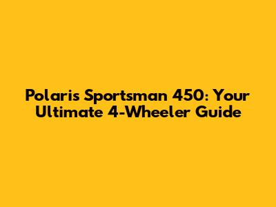 Polaris Sportsman 450: Your Ultimate 4-Wheeler Guide