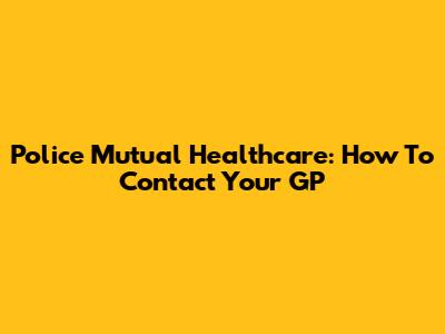 Police Mutual Healthcare: How To Contact Your GP