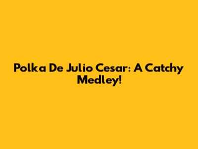 Polka De Julio Cesar: A Catchy Medley!
