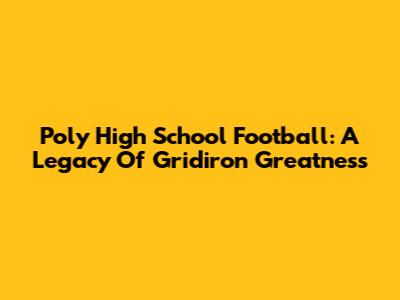 Poly High School Football: A Legacy Of Gridiron Greatness
