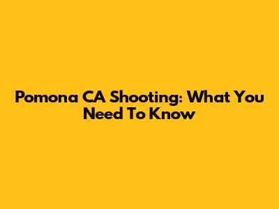 Pomona CA Shooting: What You Need To Know