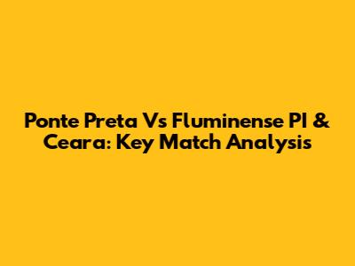 Ponte Preta Vs Fluminense PI & Ceara: Key Match Analysis