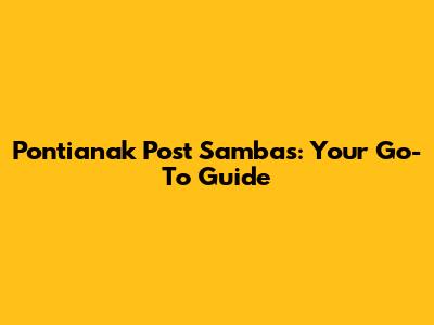 Pontianak Post Sambas: Your Go-To Guide