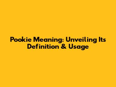 Pookie Meaning: Unveiling Its Definition & Usage