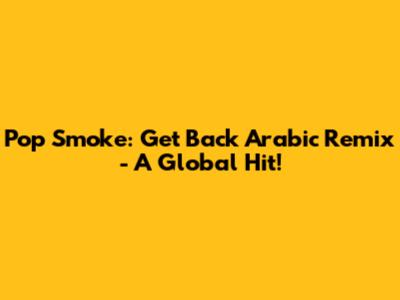 Pop Smoke: Get Back Arabic Remix - A Global Hit!