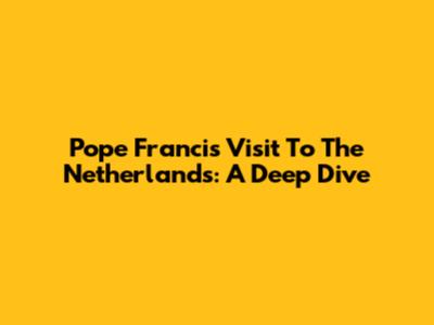 Pope Francis' Visit To The Netherlands: A Deep Dive