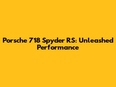 Porsche 718 Spyder RS: Unleashed Performance