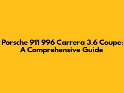 Porsche 911 996 Carrera 3.6 Coupe: A Comprehensive Guide