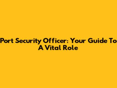 Port Security Officer: Your Guide To A Vital Role