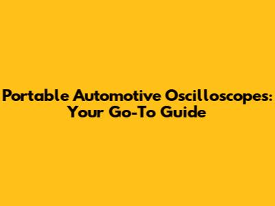 Portable Automotive Oscilloscopes: Your Go-To Guide