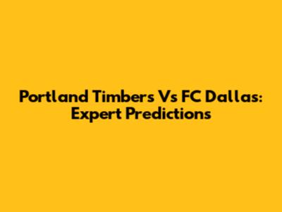 Portland Timbers Vs FC Dallas: Expert Predictions