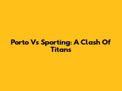 Porto Vs Sporting: A Clash Of Titans
