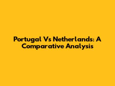 Portugal Vs Netherlands: A Comparative Analysis