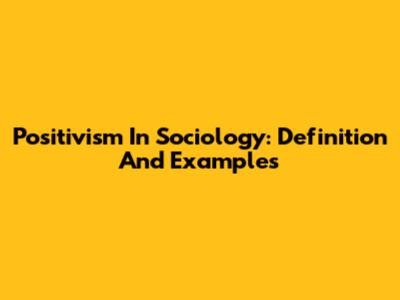 Positivism In Sociology: Definition And Examples