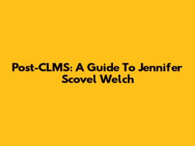 Post-CLMS: A Guide To Jennifer Scovel Welch