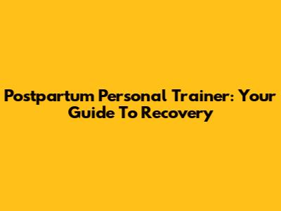 Postpartum Personal Trainer: Your Guide To Recovery