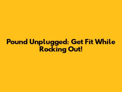 Pound Unplugged: Get Fit While Rocking Out!