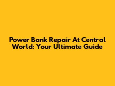 Power Bank Repair At Central World: Your Ultimate Guide