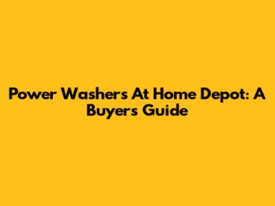 Power Washers At Home Depot: A Buyer's Guide