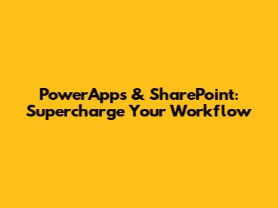 PowerApps & SharePoint: Supercharge Your Workflow