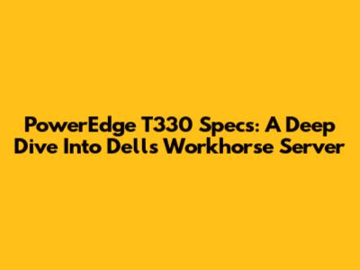 PowerEdge T330 Specs: A Deep Dive Into Dell's Workhorse Server