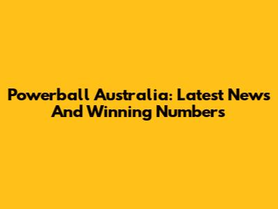 Powerball Australia: Latest News And Winning Numbers