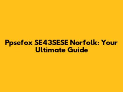 Ppsefox SE43SESE Norfolk: Your Ultimate Guide