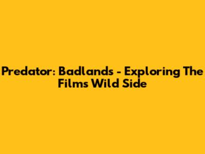 Predator: Badlands - Exploring The Film's Wild Side