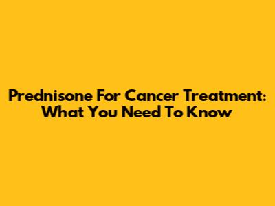 Prednisone For Cancer Treatment: What You Need To Know