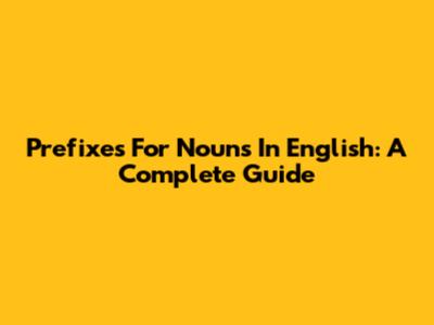 Prefixes For Nouns In English: A Complete Guide
