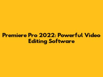 Premiere Pro 2022: Powerful Video Editing Software