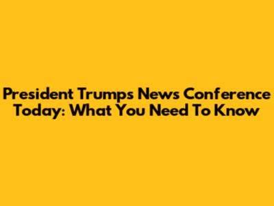President Trump's News Conference Today: What You Need To Know