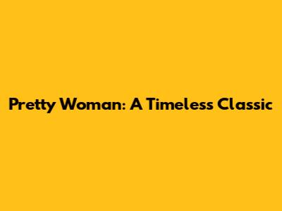 Pretty Woman: A Timeless Classic