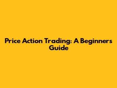 Price Action Trading: A Beginner's Guide
