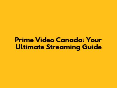 Prime Video Canada: Your Ultimate Streaming Guide