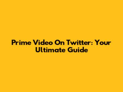 Prime Video On Twitter: Your Ultimate Guide
