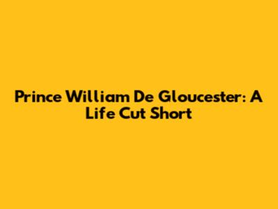 Prince William De Gloucester: A Life Cut Short