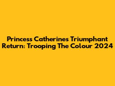 Princess Catherine's Triumphant Return: Trooping The Colour 2024