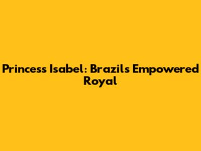 Princess Isabel: Brazil's Empowered Royal